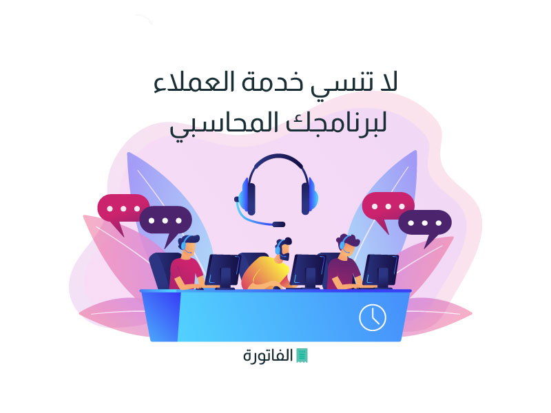 لا تنسي خدمة العملاء لبرنامجك المحاسبي